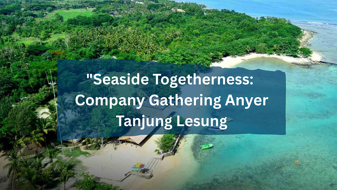 Gathering Anyer Terbaik 2025 – Liburan Seru & Team Building di Tepi Pantai